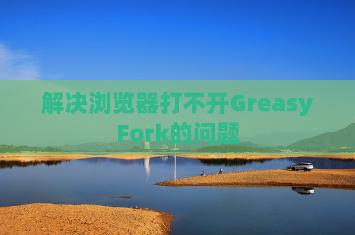 解决浏览器打不开GreasyFork的问题